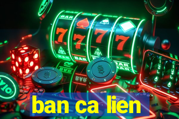 ban ca lien