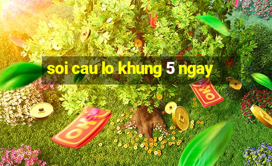 soi cau lo khung 5 ngay