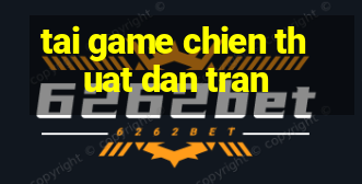 tai game chien thuat dan tran