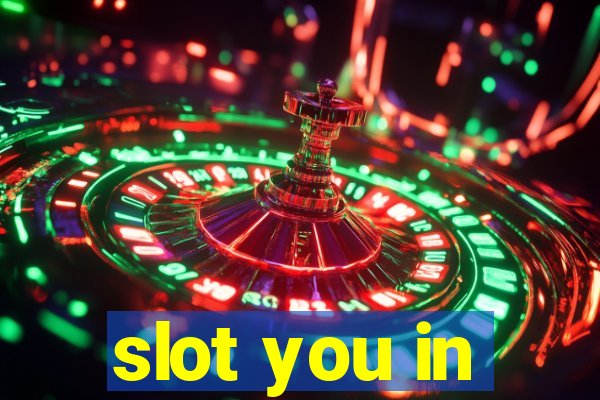 slot you in