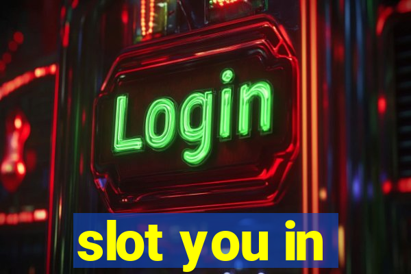 slot you in