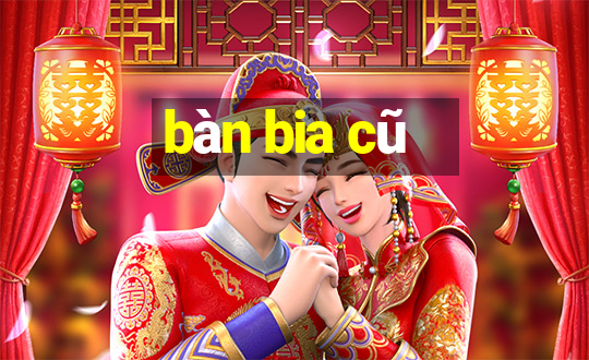 bàn bia cũ