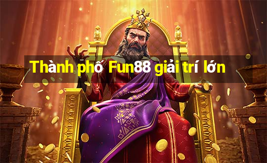 Thành phố Fun88 giải trí lớn