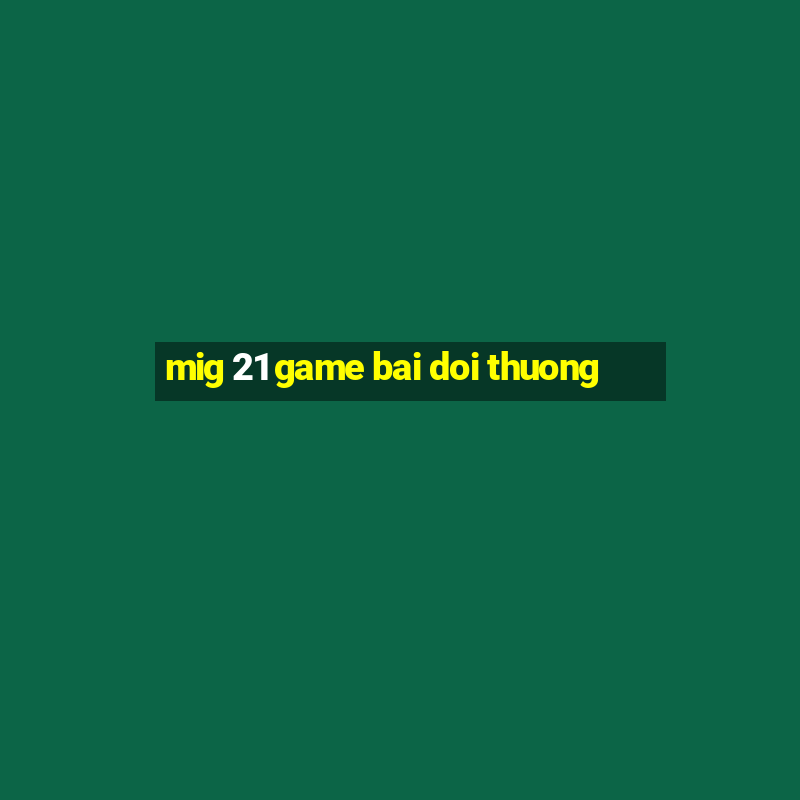 mig 21 game bai doi thuong