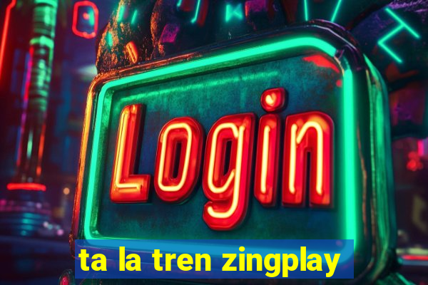 ta la tren zingplay