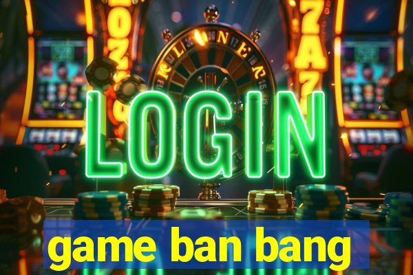 game ban bang