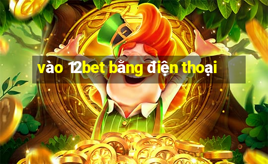 vào 12bet bằng điện thoại