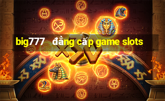 big777   đẳng cấp game slots