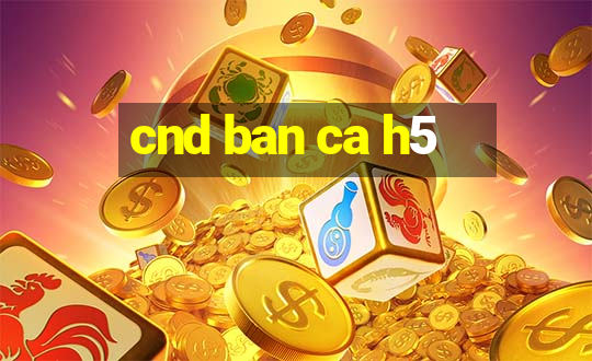 cnd ban ca h5