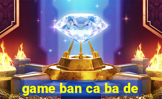 game ban ca ba de