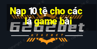 Nạp 10 tệ cho các lá game bài