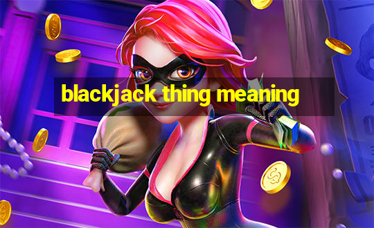 blackjack thing meaning