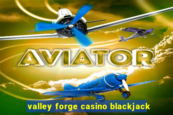 valley forge casino blackjack