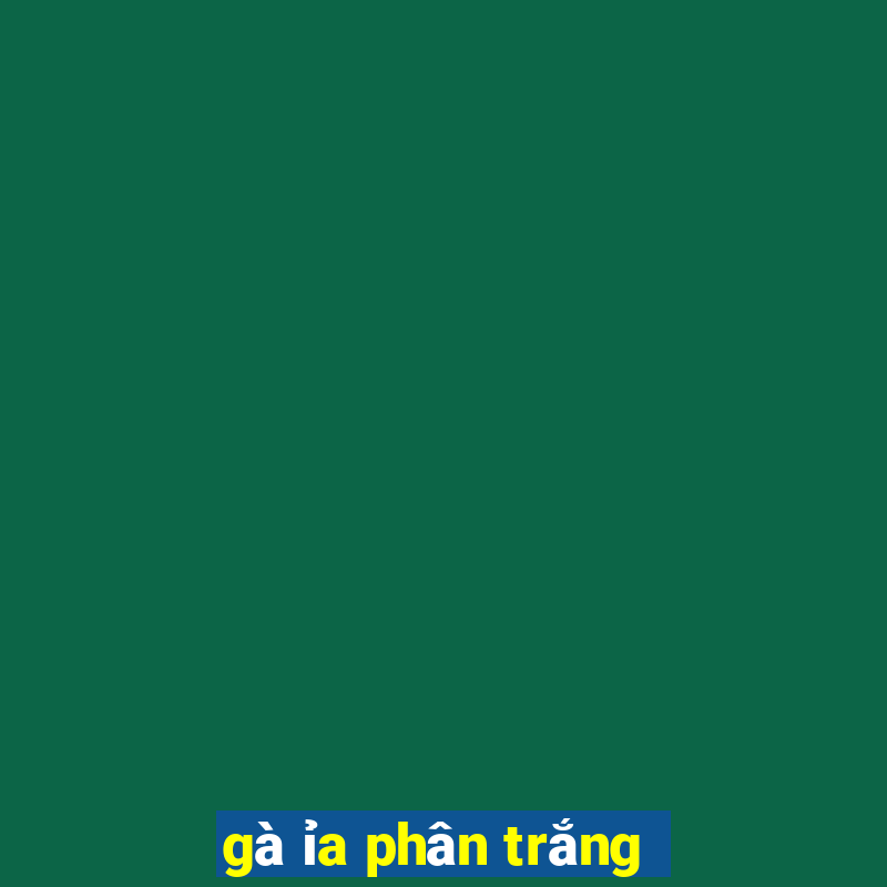 gà ỉa phân trắng