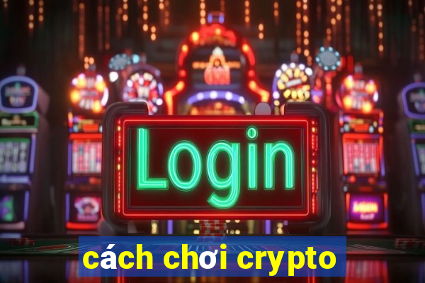 cách chơi crypto