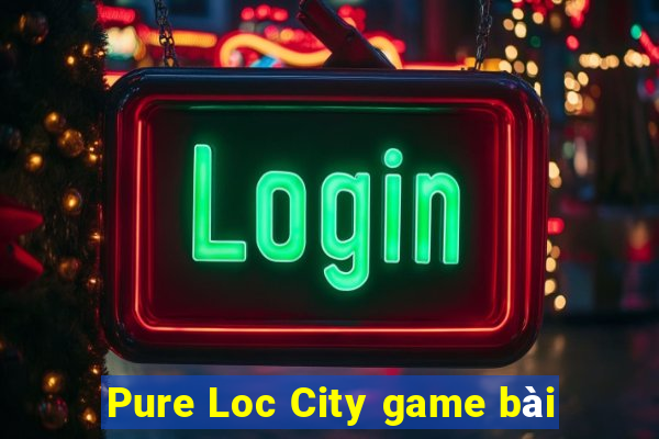 Pure Loc City game bài