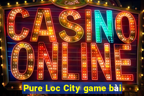 Pure Loc City game bài