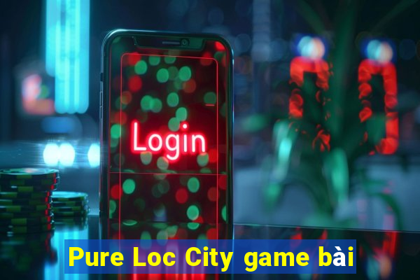 Pure Loc City game bài