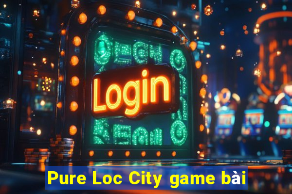 Pure Loc City game bài