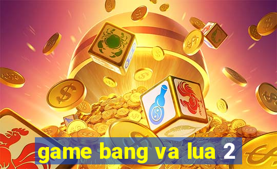 game bang va lua 2