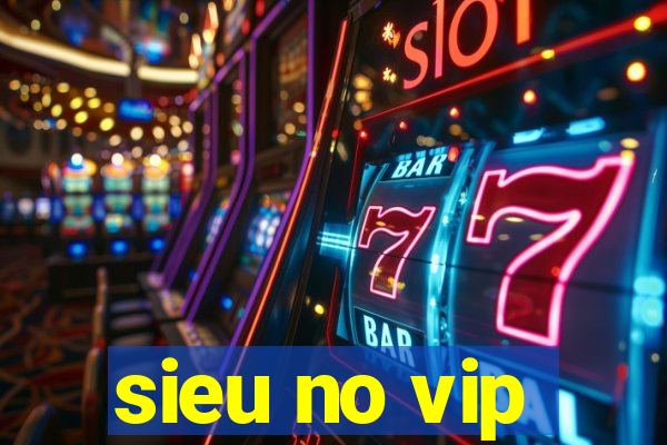 sieu no vip