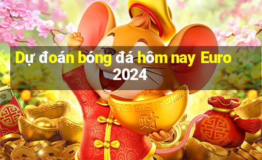 Dự đoán bóng đá hôm nay Euro 2024