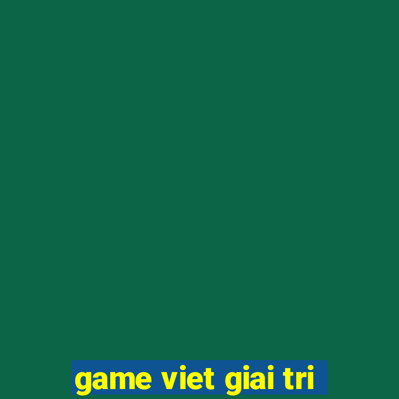 game viet giai tri