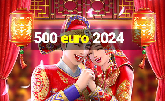 500 euro 2024