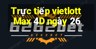 Trực tiếp vietlott Max 4D ngày 26