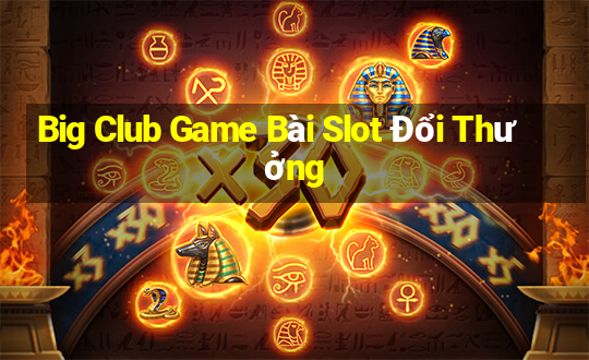 Big Club Game Bài Slot Đổi Thưởng