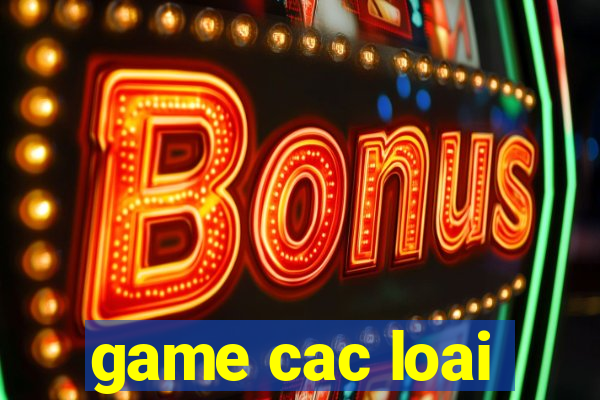 game cac loai