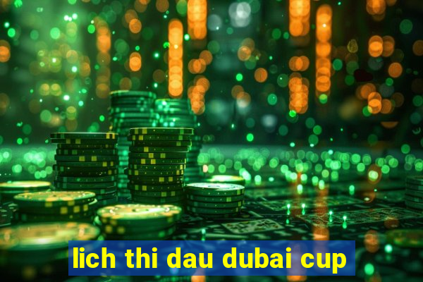 lich thi dau dubai cup