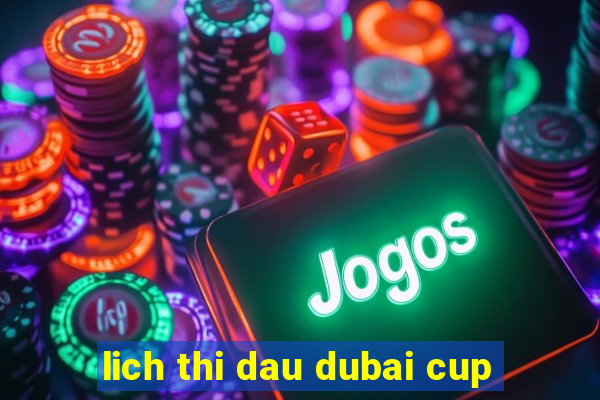 lich thi dau dubai cup