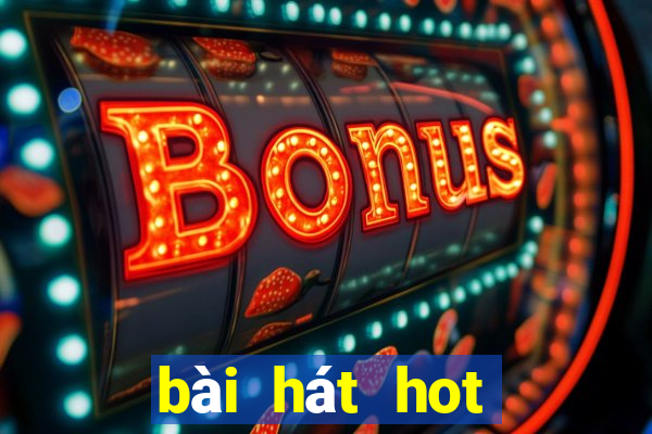 bài hát hot nhất hiện nay