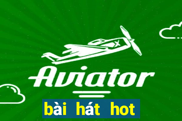 bài hát hot nhất hiện nay