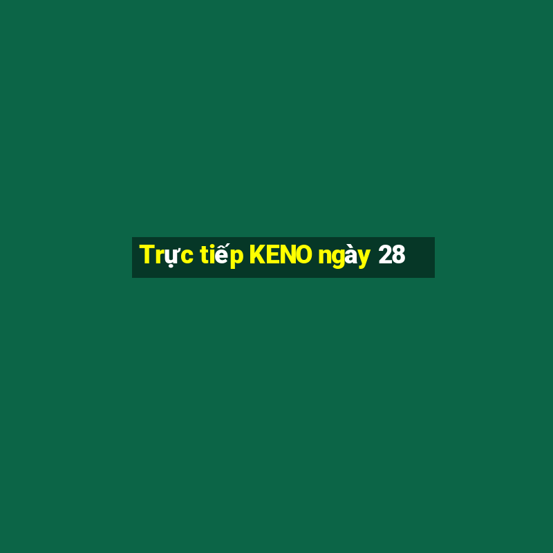 Trực tiếp KENO ngày 28