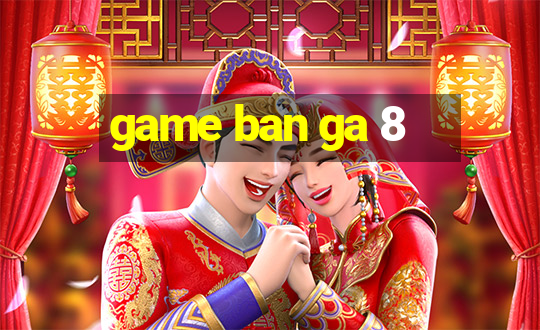 game ban ga 8