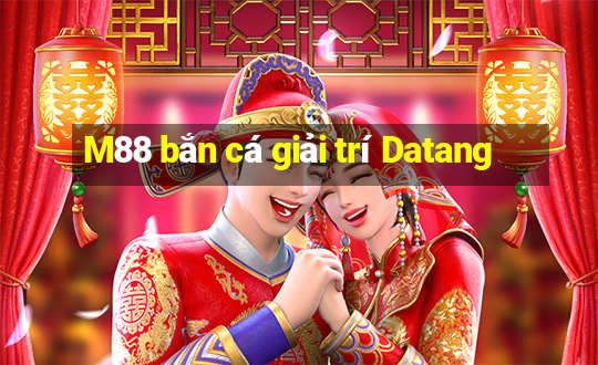 M88 bắn cá giải trí Datang