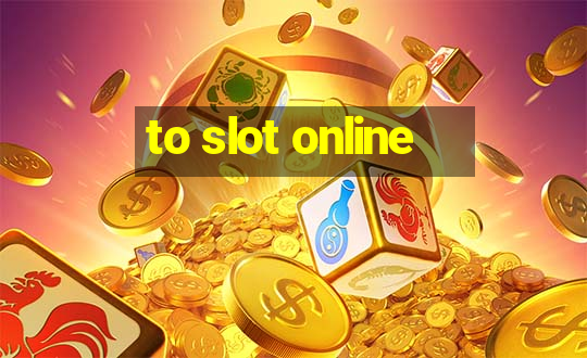 to slot online