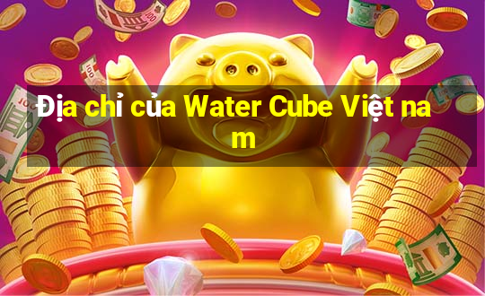 Địa chỉ của Water Cube Việt nam