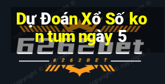 Dự Đoán Xổ Số kon tum ngày 5