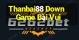 Thanbai88 Down Game Bài Vui