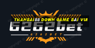 Thanbai88 Down Game Bài Vui