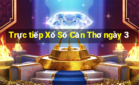 Trực tiếp Xổ Số Cần Thơ ngày 3