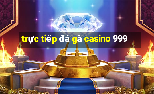 trực tiếp đá gà casino 999