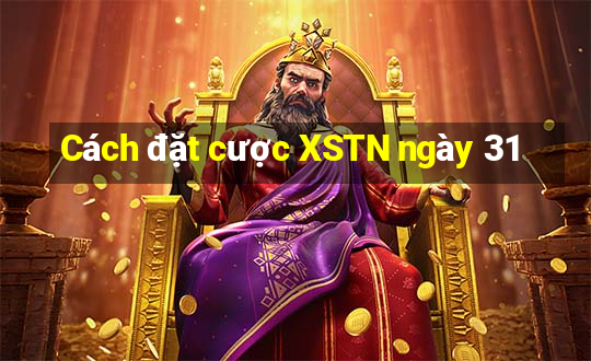 Cách đặt cược XSTN ngày 31