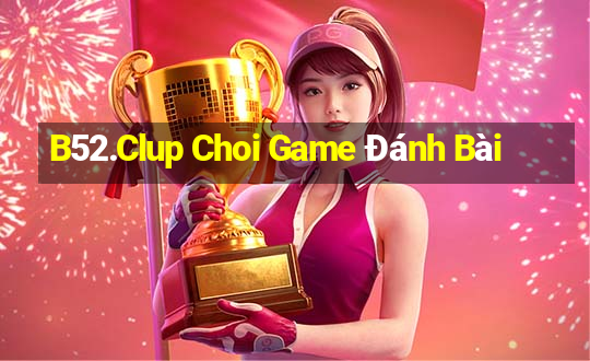 B52.Clup Choi Game Đánh Bài