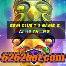 Bem Club Tại Game Bài Đổi Thưởng