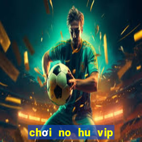 chơi no hu vip trên pc