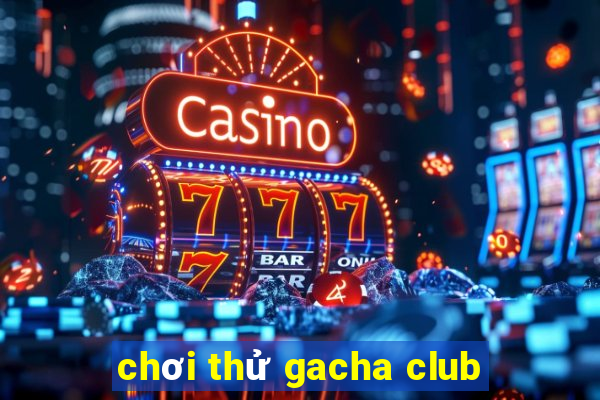 chơi thử gacha club